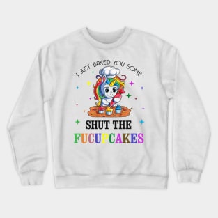 I just Baked You Some Shut The Fucupcakes Crewneck Sweatshirt